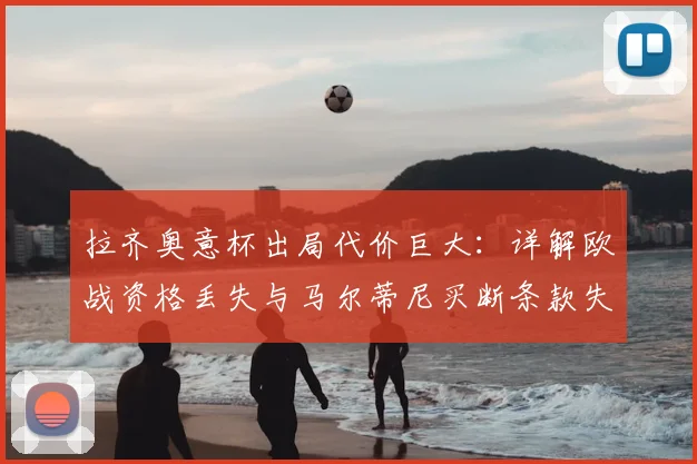 拉齐奥意杯出局代价巨大:详解欧战资格丢失与马尔蒂尼买断条款失效的双重打击