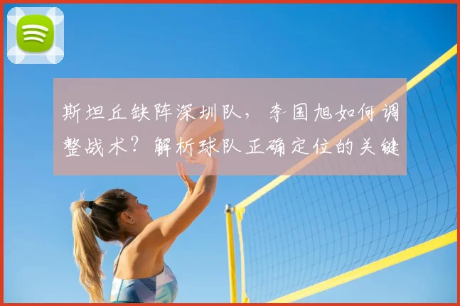 斯坦丘缺阵深圳队，李国旭如何调整战术？解析球队正确定位的关键