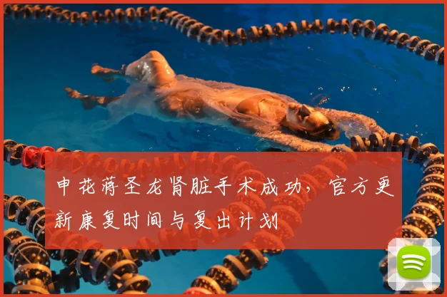 申花蒋圣龙肾脏手术成功，官方更新康复时间与复出计划