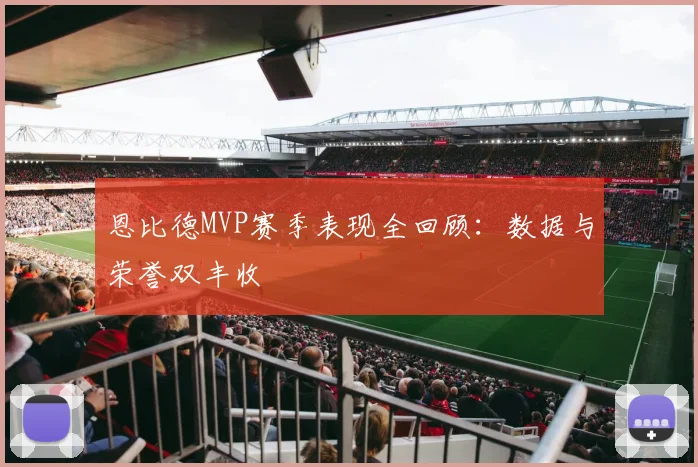 恩比德MVP赛季表现全回顾:数据与荣誉双丰收